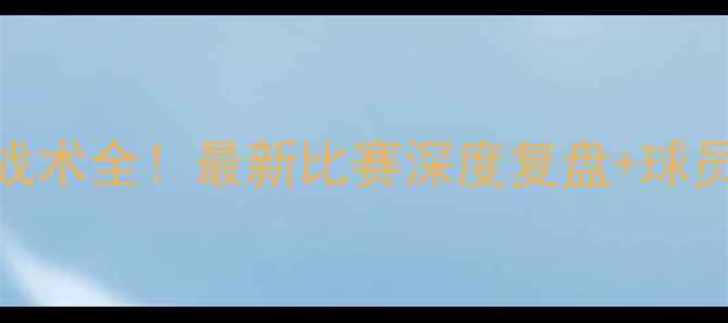 图片 🔥热刺vs[对手]高清集锦+战术全！最新比赛深度复盘+球员表现评分（附比赛亮点）2